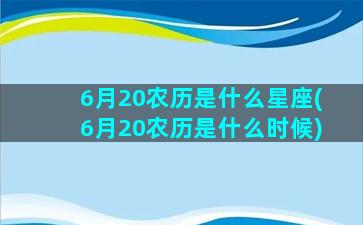 6月20农历是什么星座(6月20农历是什么时候)