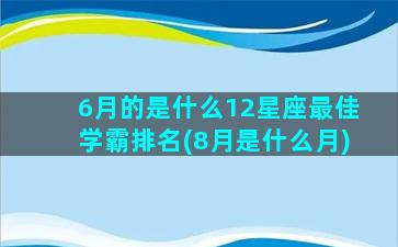 6月的是什么12星座最佳学霸排名(8月是什么月)