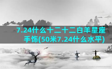 7.24什么十二十二白羊星座手饰(50米7.24什么水平)