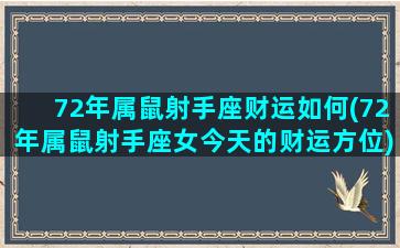 72年属鼠射手座财运如何(72年属鼠射手座女今天的财运方位)