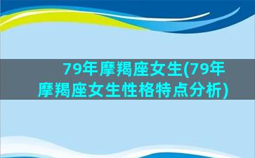 79年摩羯座女生(79年摩羯座女生性格特点分析)