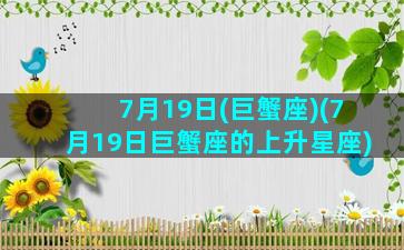 7月19日(巨蟹座)(7月19日巨蟹座的上升星座)