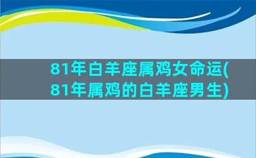 81年白羊座属鸡女命运(81年属鸡的白羊座男生)