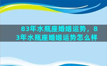 83年水瓶座婚姻运势，83年水瓶座婚姻运势怎么样