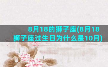 8月18的狮子座(8月18狮子座过生日为什么是10月)