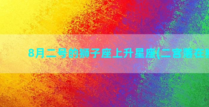 8月二号的狮子座上升星座(二宫落在狮子座)