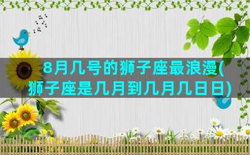 8月几号的狮子座最浪漫(狮子座是几月到几月几日日)