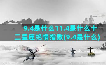 9.4是什么11.4是什么十二星座绝情指数(9.4是什么)