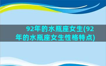 92年的水瓶座女生(92年的水瓶座女生性格特点)