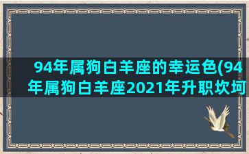 94年属狗白羊座的幸运色(94年属狗白羊座2021年升职坎坷)