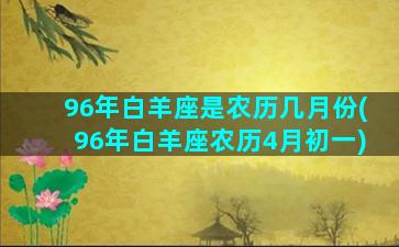 96年白羊座是农历几月份(96年白羊座农历4月初一)