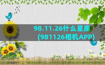 98.11.26什么星座(981126相机APP)