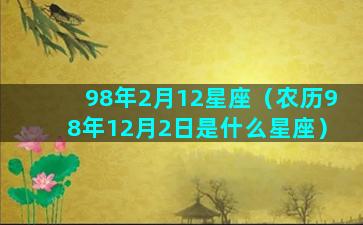 98年2月12星座（农历98年12月2日是什么星座）