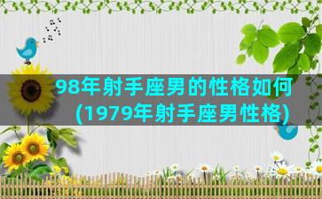 98年射手座男的性格如何(1979年射手座男性格)