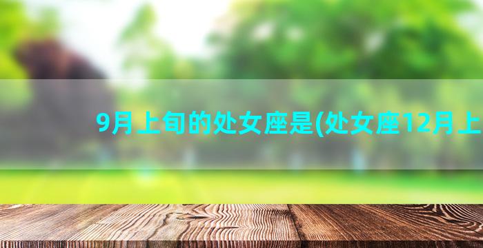 9月上旬的处女座是(处女座12月上旬)