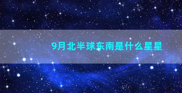 9月北半球东南是什么星星