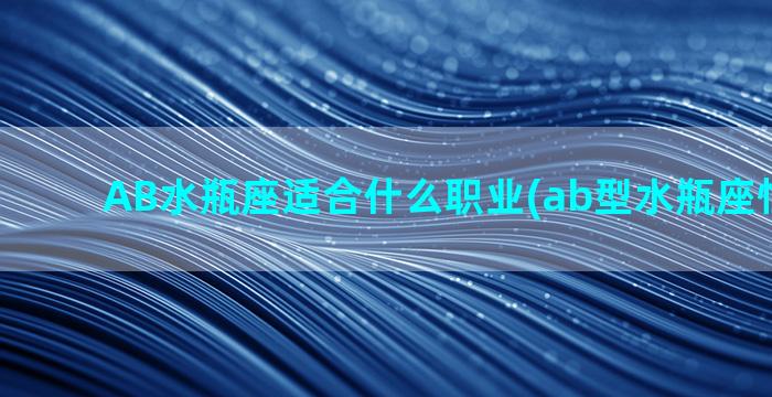 AB水瓶座适合什么职业(ab型水瓶座性格特点)