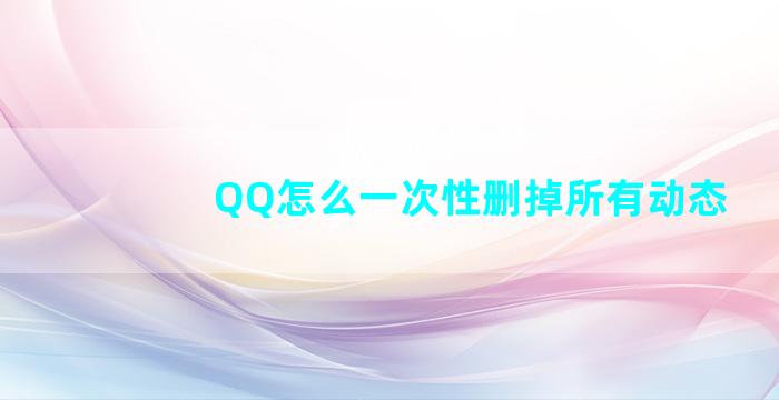 QQ怎么一次性删掉所有动态