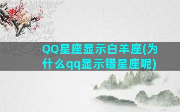 QQ星座显示白羊座(为什么qq显示错星座呢)