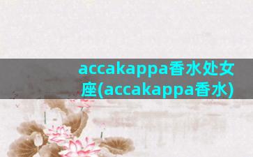 accakappa香水处女座(accakappa香水)