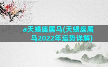 a天蝎座属马(天蝎座属马2022年运势详解)