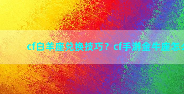 cf白羊座兑换技巧？cf手游金牛座怎么获得