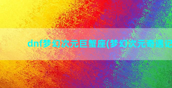 dnf梦幻次元巨蟹座(梦幻次元奇遇记攻略)