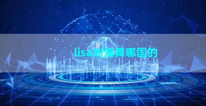 lisa刘海舞哪国的