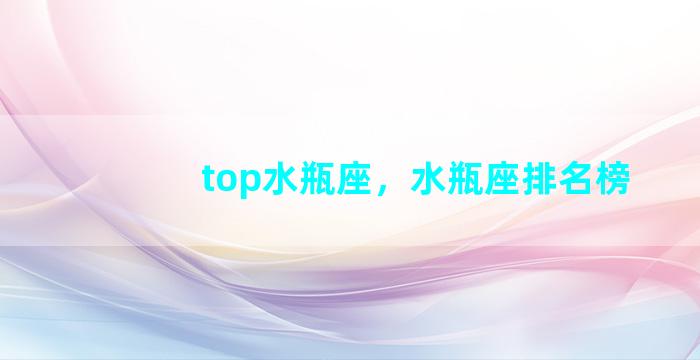 top水瓶座，水瓶座排名榜