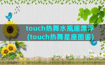 touch热舞水瓶座漂浮(touch热舞星座图鉴)