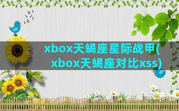 xbox天蝎座星际战甲(xbox天蝎座对比xss)