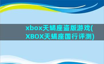 xbox天蝎座盗版游戏(XBOX天蝎座国行评测)