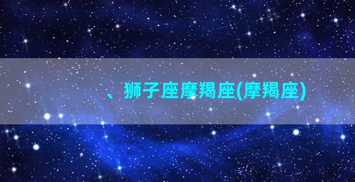 、狮子座摩羯座(摩羯座)