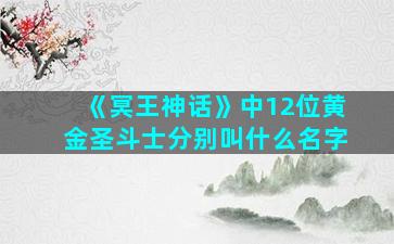 《冥王神话》中12位黄金圣斗士分别叫什么名字