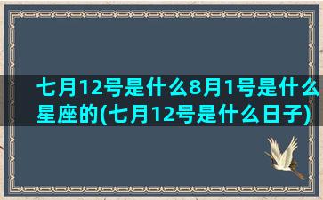 七月12号是什么8月1号是什么星座的(七月12号是什么日子)