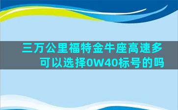 三万公里福特金牛座高速多可以选择0W40标号的吗