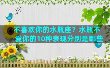 不喜欢你的水瓶座？水瓶不爱你的10种表现分别是哪些