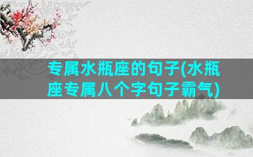 专属水瓶座的句子(水瓶座专属八个字句子霸气)