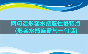 两句话形容水瓶座性格特点(形容水瓶座霸气一句话)