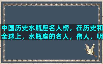 中国历史水瓶座名人榜，在历史和全球上，水瓶座的名人，伟人，明星有哪些