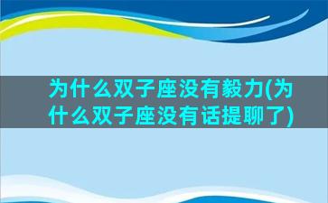 为什么双子座没有毅力(为什么双子座没有话提聊了)