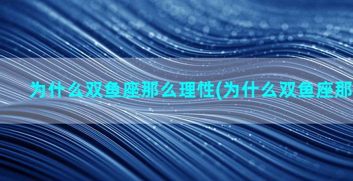 为什么双鱼座那么理性(为什么双鱼座那么爱幻想)