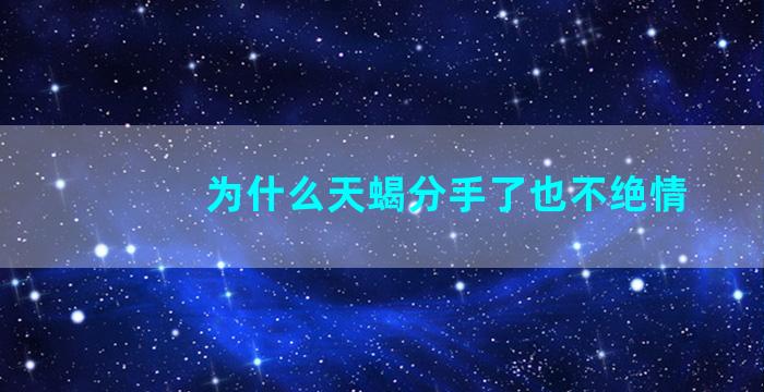 为什么天蝎分手了也不绝情