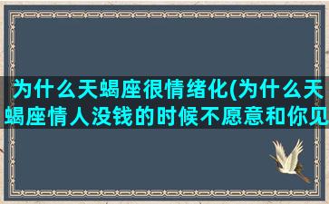 为什么天蝎座很情绪化(为什么天蝎座情人没钱的时候不愿意和你见面)