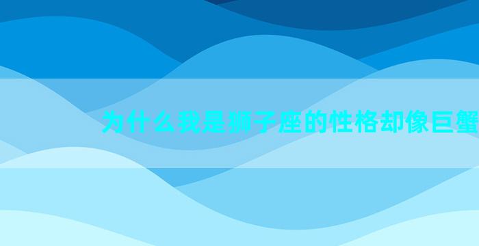 为什么我是狮子座的性格却像巨蟹