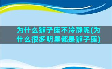 为什么狮子座不冷静呢(为什么很多明星都是狮子座)