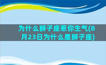 为什么狮子座惹你生气(8月23日为什么是狮子座)