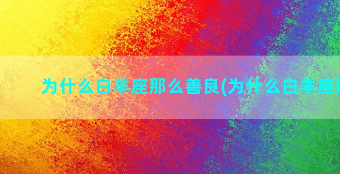 为什么白羊座那么善良(为什么白羊座那么傻)