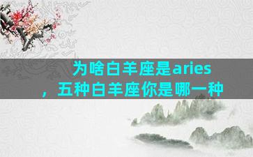 为啥白羊座是aries，五种白羊座你是哪一种