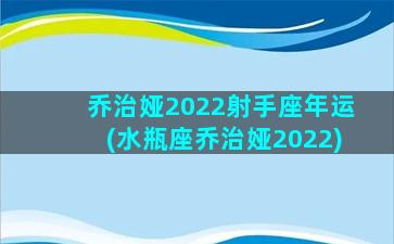 乔治娅2022射手座年运(水瓶座乔治娅2022)